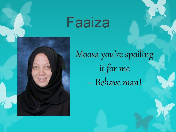 Faaiza Moosa you’re spoiling it for me – Behave man! 