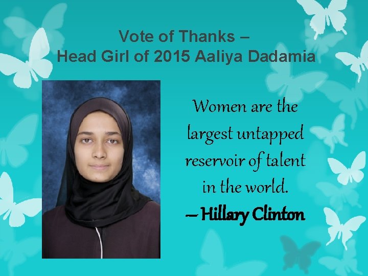 Vote of Thanks – Head Girl of 2015 Aaliya Dadamia Women are the largest
