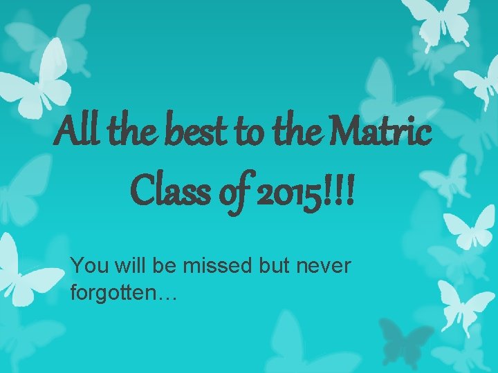 All the best to the Matric Class of 2015!!! You will be missed but