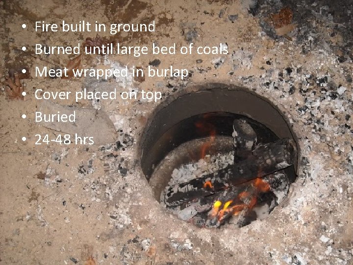  • • • Fire built in ground Burned until large bed of coals