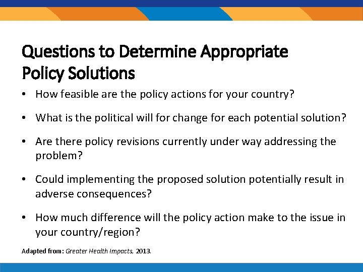 Questions to Determine Appropriate Policy Solutions • How feasible are the policy actions for