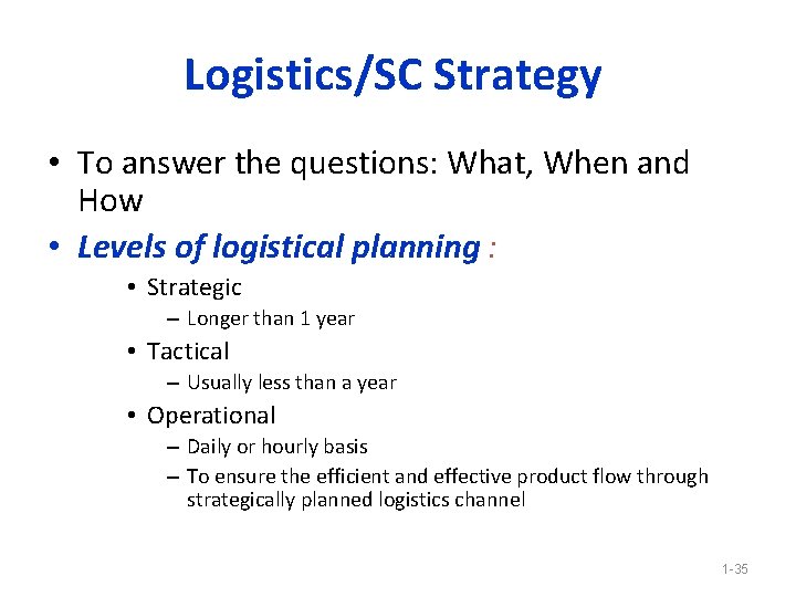 Logistics/SC Strategy • To answer the questions: What, When and How • Levels of