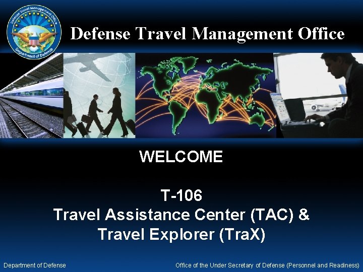 Defense Travel Management Office WELCOME T-106 Travel Assistance Center (TAC) & Travel Explorer (Tra.