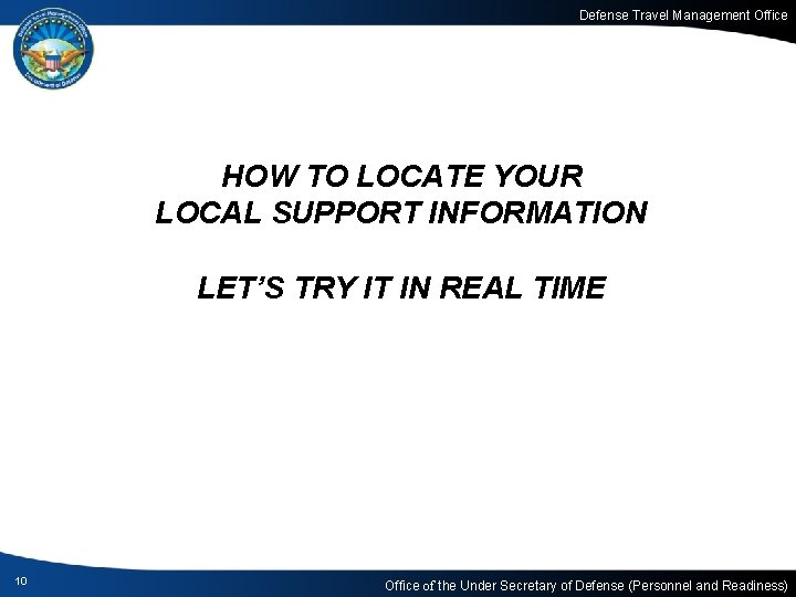 Defense Travel Management Office HOW TO LOCATE YOUR LOCAL SUPPORT INFORMATION LET’S TRY IT