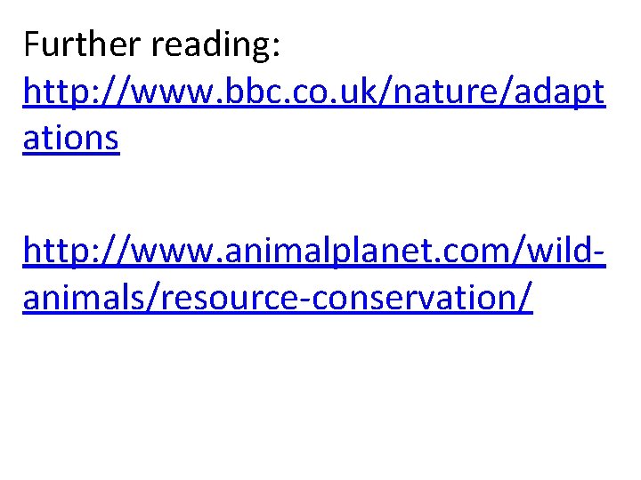 Further reading: http: //www. bbc. co. uk/nature/adapt ations http: //www. animalplanet. com/wildanimals/resource-conservation/ 