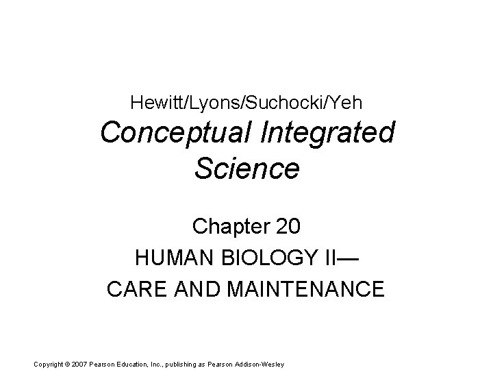 Hewitt/Lyons/Suchocki/Yeh Conceptual Integrated Science Chapter 20 HUMAN BIOLOGY II— CARE AND MAINTENANCE Copyright ©