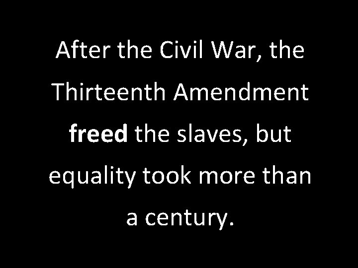After the Civil War, the Thirteenth Amendment freed the slaves, but equality took more
