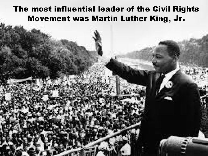 The most influential leader of the Civil Rights Movement was Martin Luther King, Jr.