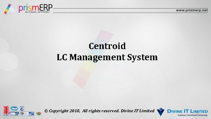 Centroid LC Management System © Copyright 2018, All rights reserved. Divine IT Limited 1