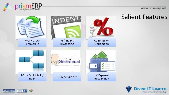 Salient Features Work Order processing PI / Indent processing Commission Declaration LC for Multiple