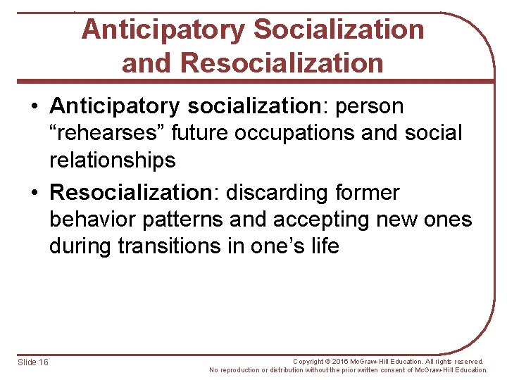 Anticipatory Socialization and Resocialization • Anticipatory socialization: person “rehearses” future occupations and social relationships