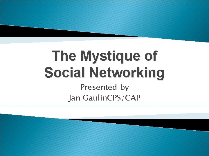 The Mystique of Social Networking Presented by Jan Gaulin. CPS/CAP 