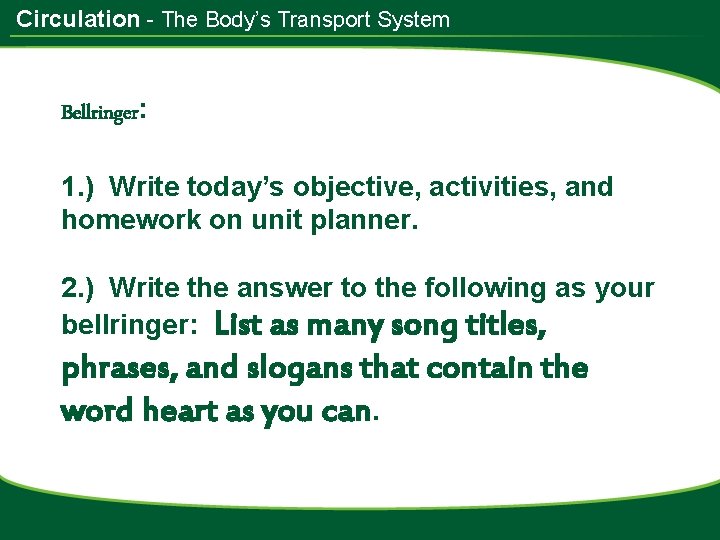 Circulation - The Body’s Transport System Bellringer: 1. ) Write today’s objective, activities, and