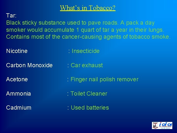 What’s in Tobacco? Tar: Black sticky substance used to pave roads. A pack a