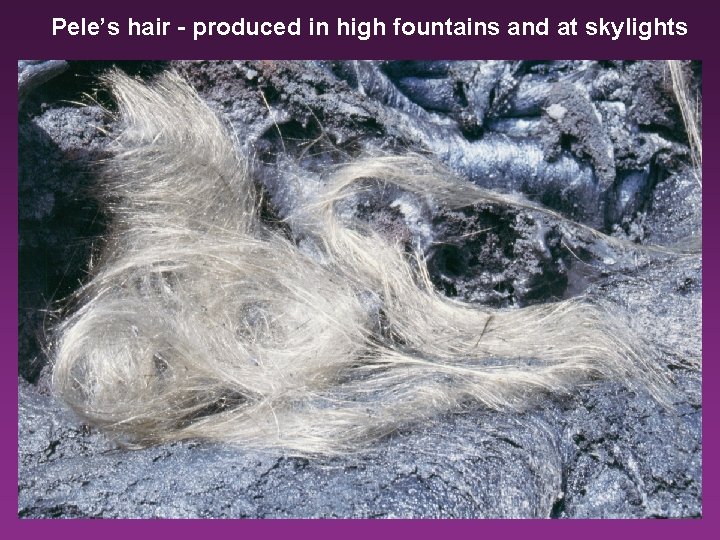 Pele’s hair - produced in high fountains and at skylights 