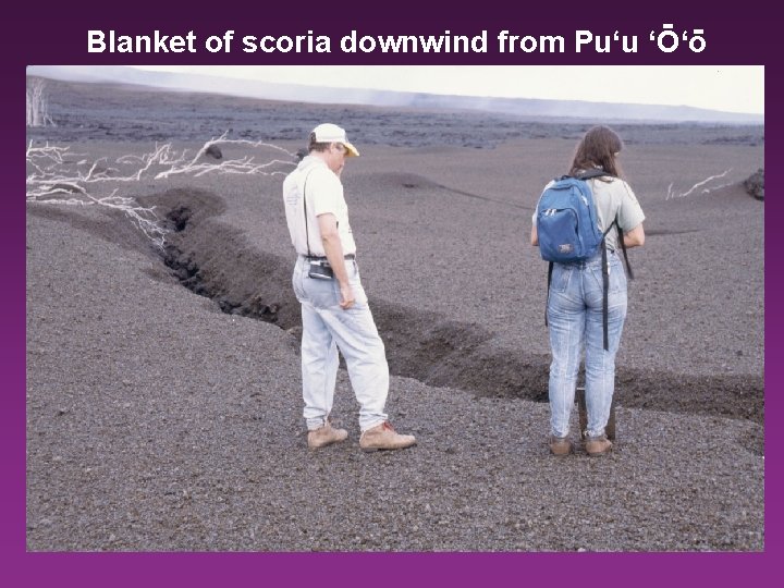 - Blanket of scoria downwind from Pu‘u ‘O‘o 