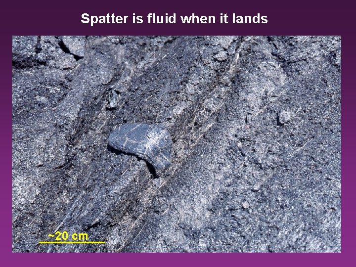 Spatter is fluid when it lands ~20 cm 