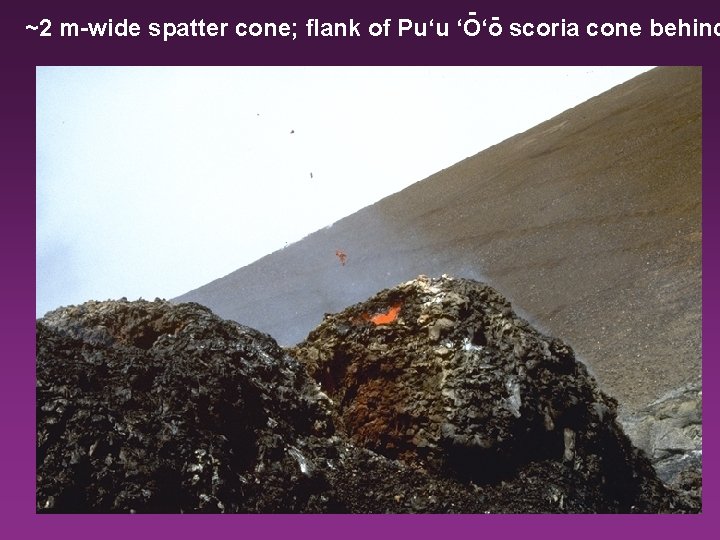 - ~2 m-wide spatter cone; flank of Pu‘u ‘O‘o scoria cone behind 