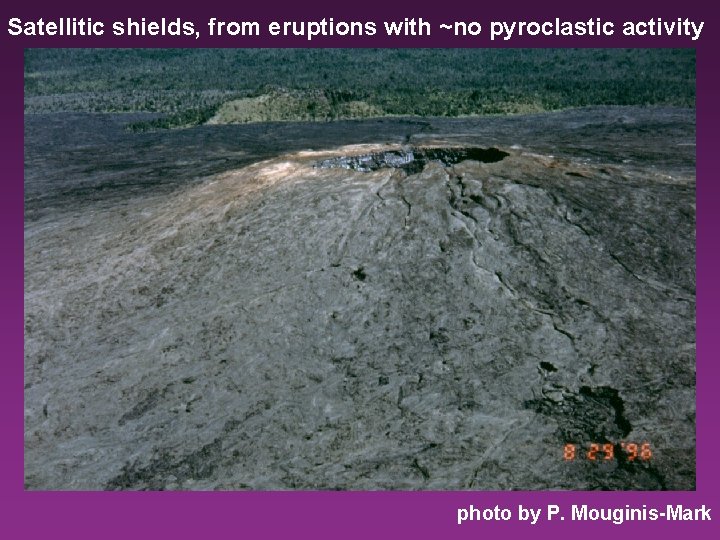 Satellitic shields, from eruptions with ~no pyroclastic activity photo by P. Mouginis-Mark 
