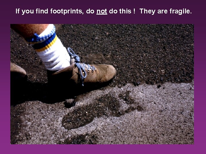 If you find footprints, do not do this ! They are fragile. 