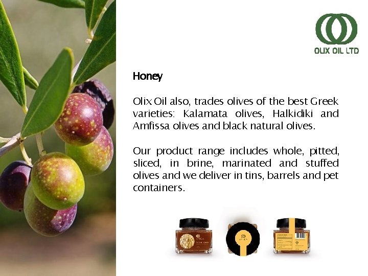 Honey Olix Oil also, trades olives of the best Greek varieties: Kalamata olives, Halkidiki