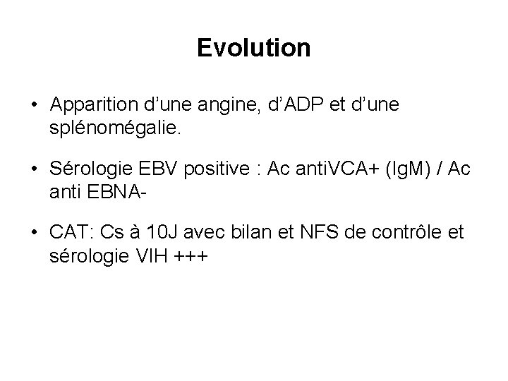 Evolution • Apparition d’une angine, d’ADP et d’une splénomégalie. • Sérologie EBV positive :