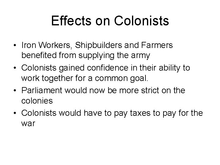 Effects on Colonists • Iron Workers, Shipbuilders and Farmers benefited from supplying the army Effects on Colonists • Iron Workers, Shipbuilders and Farmers benefited from supplying the army