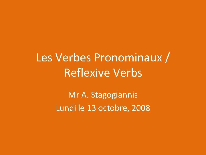 Les Verbes Pronominaux / Reflexive Verbs Mr A. Stagogiannis Lundi le 13 octobre, 2008