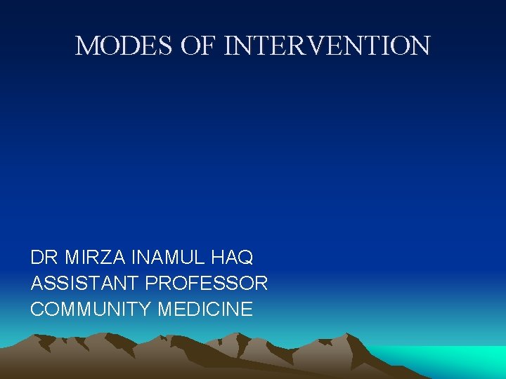 MODES OF INTERVENTION DR MIRZA INAMUL HAQ ASSISTANT PROFESSOR COMMUNITY MEDICINE 