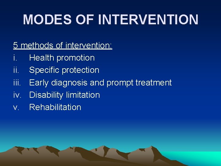 MODES OF INTERVENTION 5 methods of intervention: i. Health promotion ii. Specific protection iii.