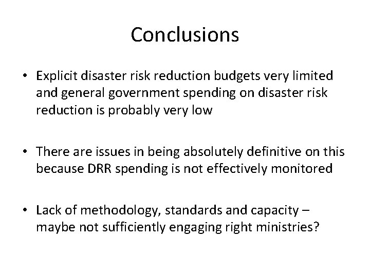 Conclusions • Explicit disaster risk reduction budgets very limited and general government spending on