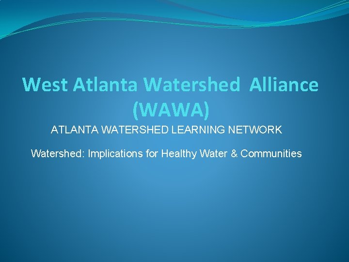 West Atlanta Watershed Alliance (WAWA) ATLANTA WATERSHED LEARNING NETWORK Watershed: Implications for Healthy Water