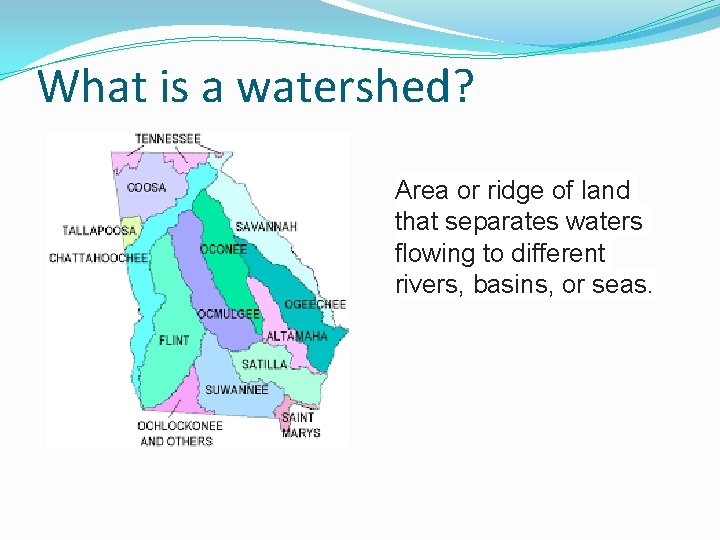 What is a watershed? Area or ridge of land that separates waters flowing to