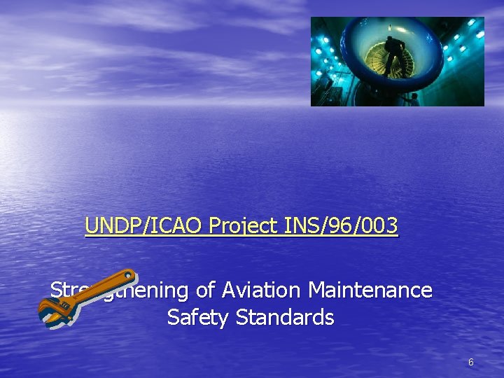 UNDP/ICAO Project INS/96/003 Strengthening of Aviation Maintenance Safety Standards 6 