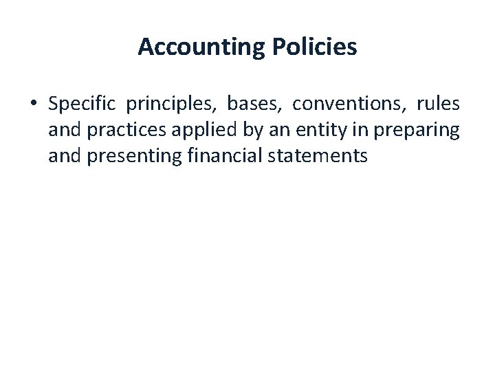 Accounting Policies • Specific principles, bases, conventions, rules and practices applied by an entity
