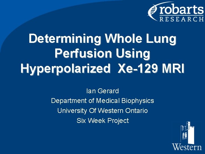 Determining Whole Lung Perfusion Using Hyperpolarized Xe-129 MRI Ian Gerard Department of Medical Biophysics