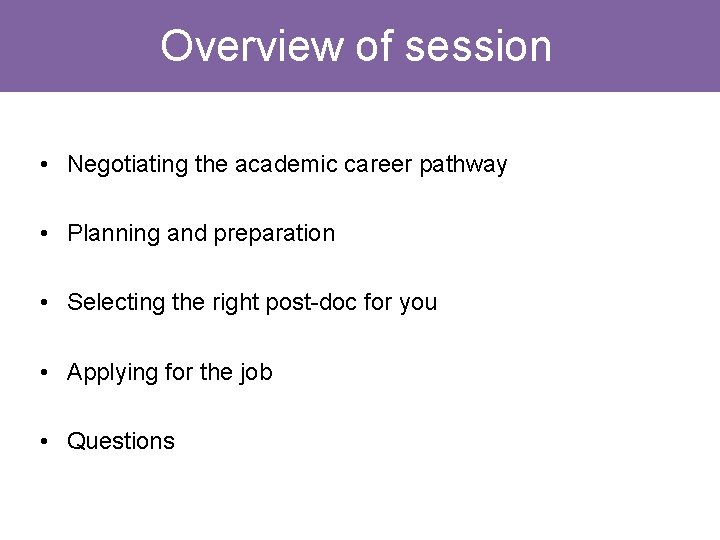Overview of session • Negotiating the academic career pathway • Planning and preparation • Overview of session • Negotiating the academic career pathway • Planning and preparation •