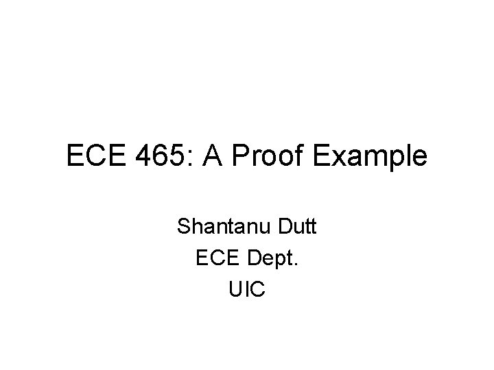 ECE 465: A Proof Example Shantanu Dutt ECE Dept. UIC 