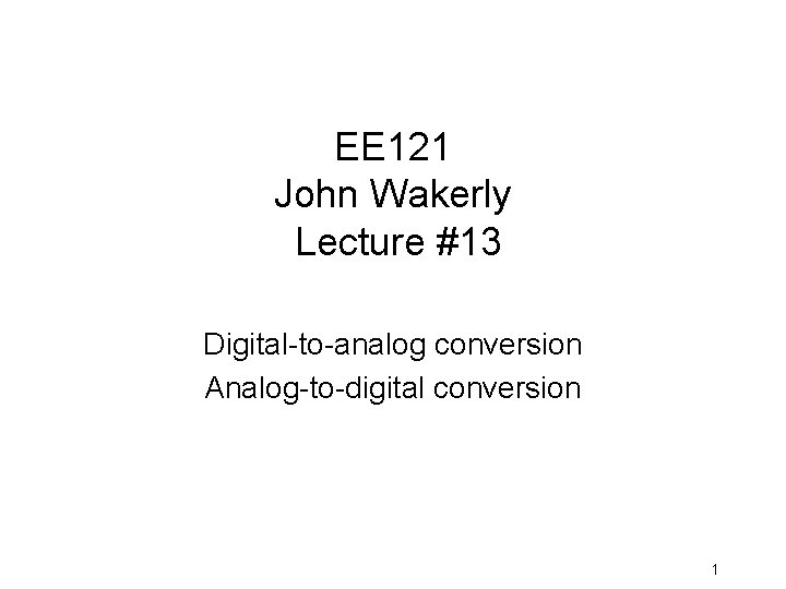 EE 121 John Wakerly Lecture #13 Digital-to-analog conversion Analog-to-digital conversion 1 