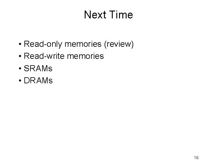Next Time • Read-only memories (review) • Read-write memories • SRAMs • DRAMs 16 Next Time • Read-only memories (review) • Read-write memories • SRAMs • DRAMs 16