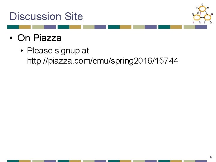 Discussion Site • On Piazza • Please signup at http: //piazza. com/cmu/spring 2016/15744 6