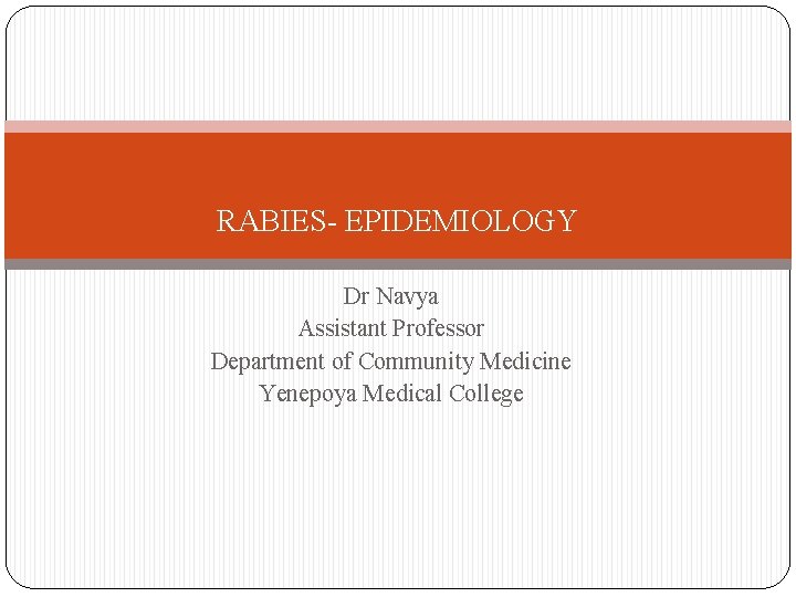 RABIES- EPIDEMIOLOGY Dr Navya Assistant Professor Department of Community Medicine Yenepoya Medical College 