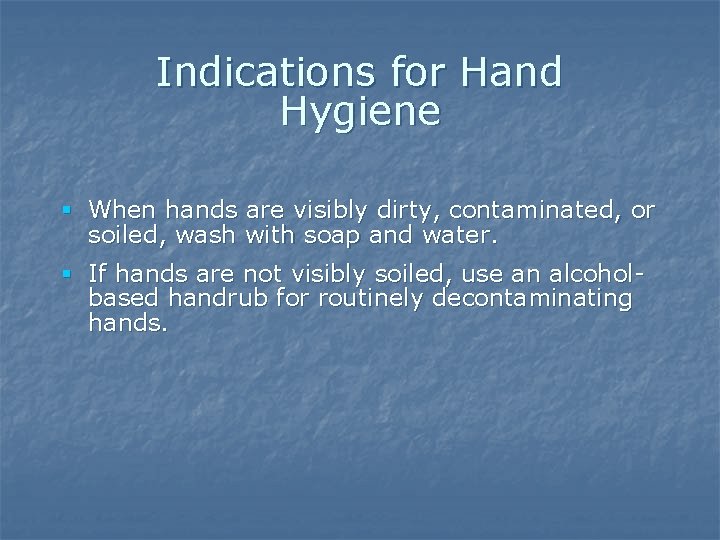 Indications for Hand Hygiene § When hands are visibly dirty, contaminated, or soiled, wash