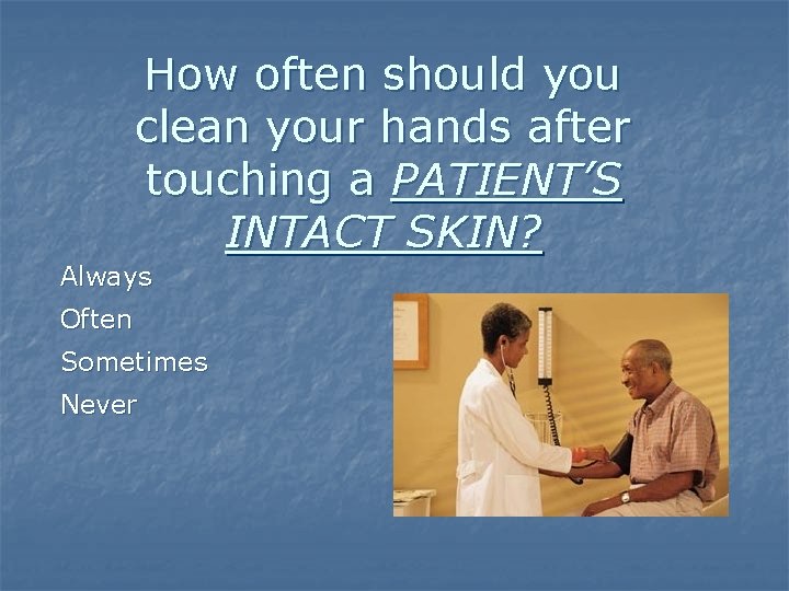 How often should you clean your hands after touching a PATIENT’S INTACT SKIN? Always