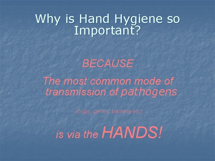 Why is Hand Hygiene so Important? BECAUSE The most common mode of transmission of