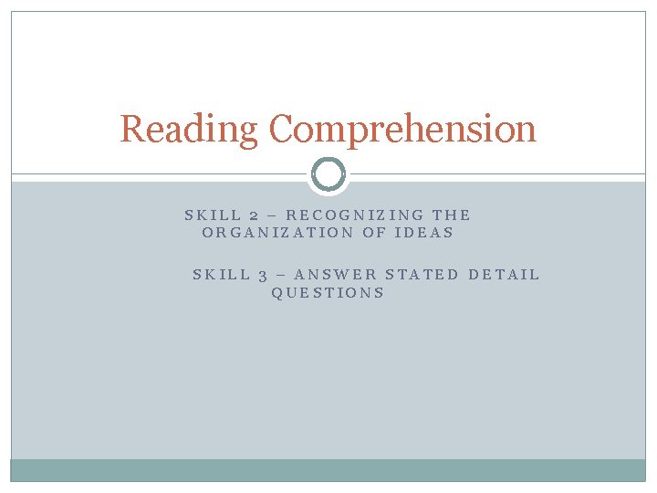 Reading Comprehension SKILL 2 – RECOGNIZING THE ORGANIZATION OF IDEAS SKILL 3 – ANSWER