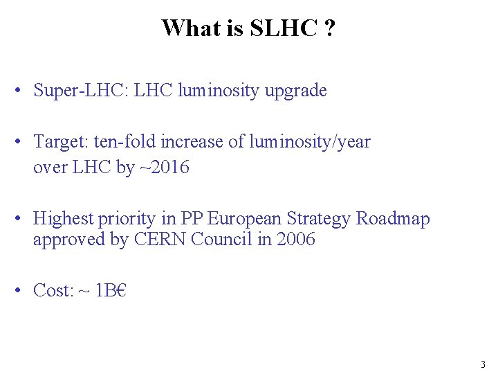 What is SLHC ? • Super-LHC: LHC luminosity upgrade • Target: ten-fold increase of