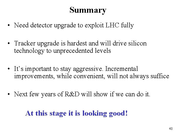 Summary • Need detector upgrade to exploit LHC fully • Tracker upgrade is hardest