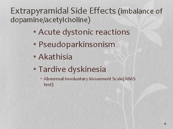 Extrapyramidal Side Effects (imbalance of dopamine/acetylcholine) • Acute dystonic reactions • Pseudoparkinsonism • Akathisia