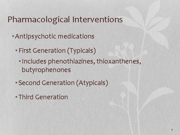 Pharmacological Interventions • Antipsychotic medications • First Generation (Typicals) • Includes phenothiazines, thioxanthenes, butyrophenones